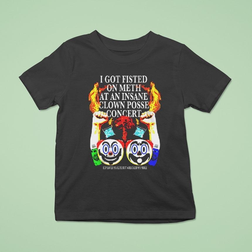 I Got Fisted On Meth At An Insane Clown Posse Concert Shirt