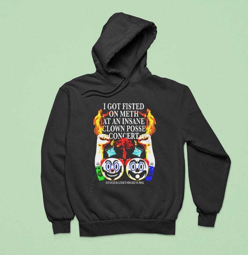 I Got Fisted On Meth At An Insane Clown Posse Concert Shirt I Got Fisted On Meth At An Insane Clown Posse Concert Shirt
