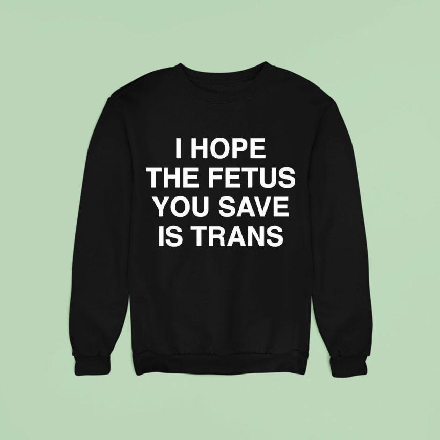 I Hope The Fetus You Save Is Trans Shirt I Hope The Fetus You Save Is Trans Shirt