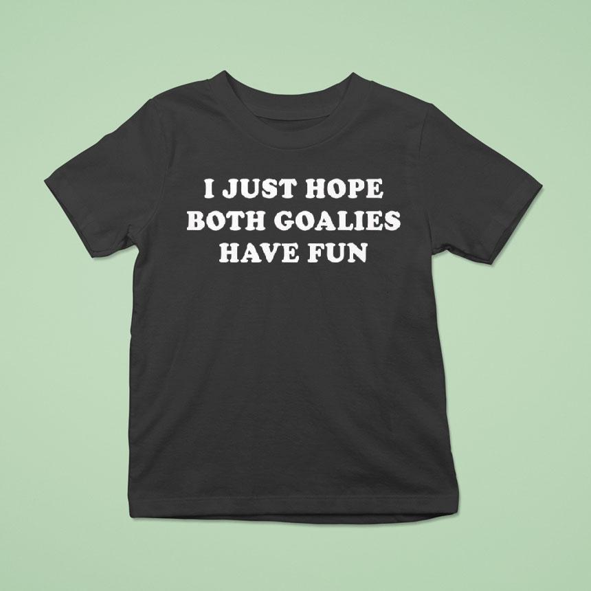 I Just Hope Both Goalies Have Fun Tex Shirt