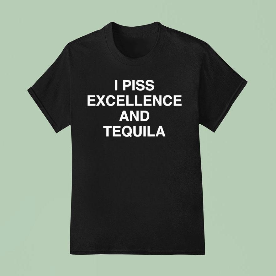I Piss Excellence And Tequila Shirt