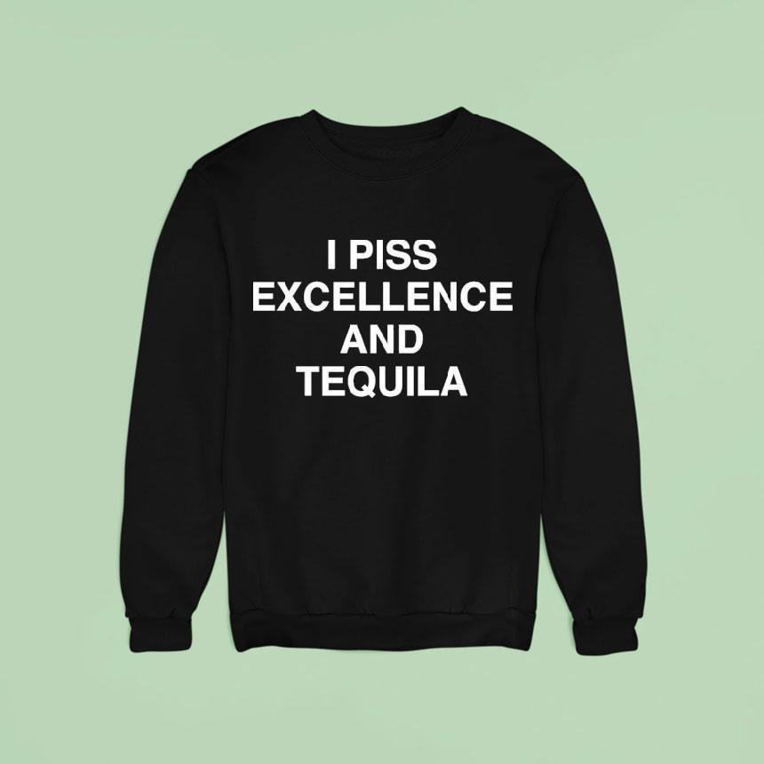 I Piss Excellence And Tequila Shirt I Piss Excellence And Tequila Shirt
