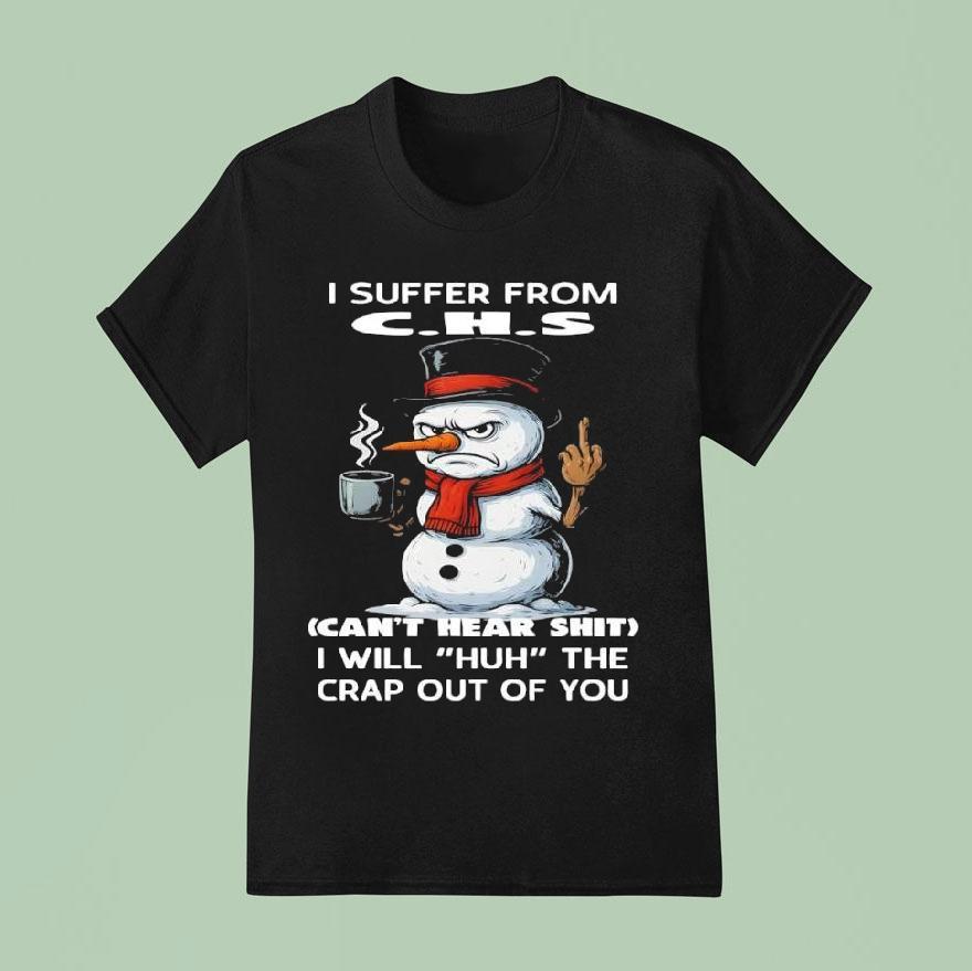 I Suffer From C.h.s Can’t Hear Shit I Will ‘huh’ The Crap Out Of You Snowman Shirt