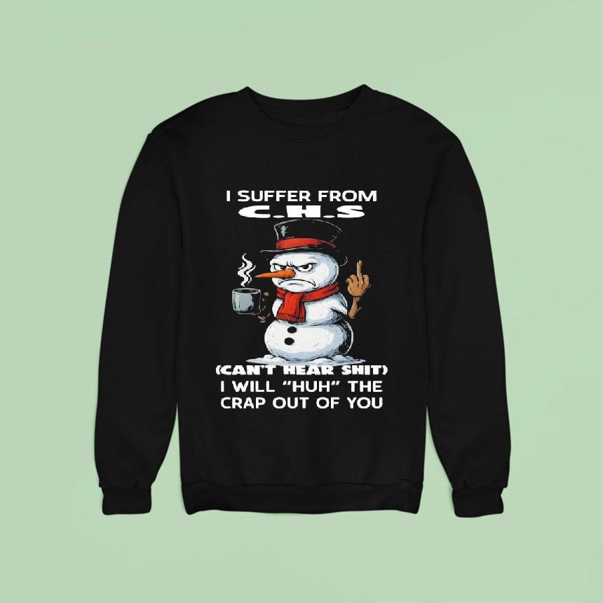 I Suffer From C.h.s Can't Hear Shit I Will ‘huh' The Crap Out Of You Snowman Shirt I Suffer From C.h.s Can't Hear Shit I Will ‘huh' The Crap Out Of You Snowman Shirt