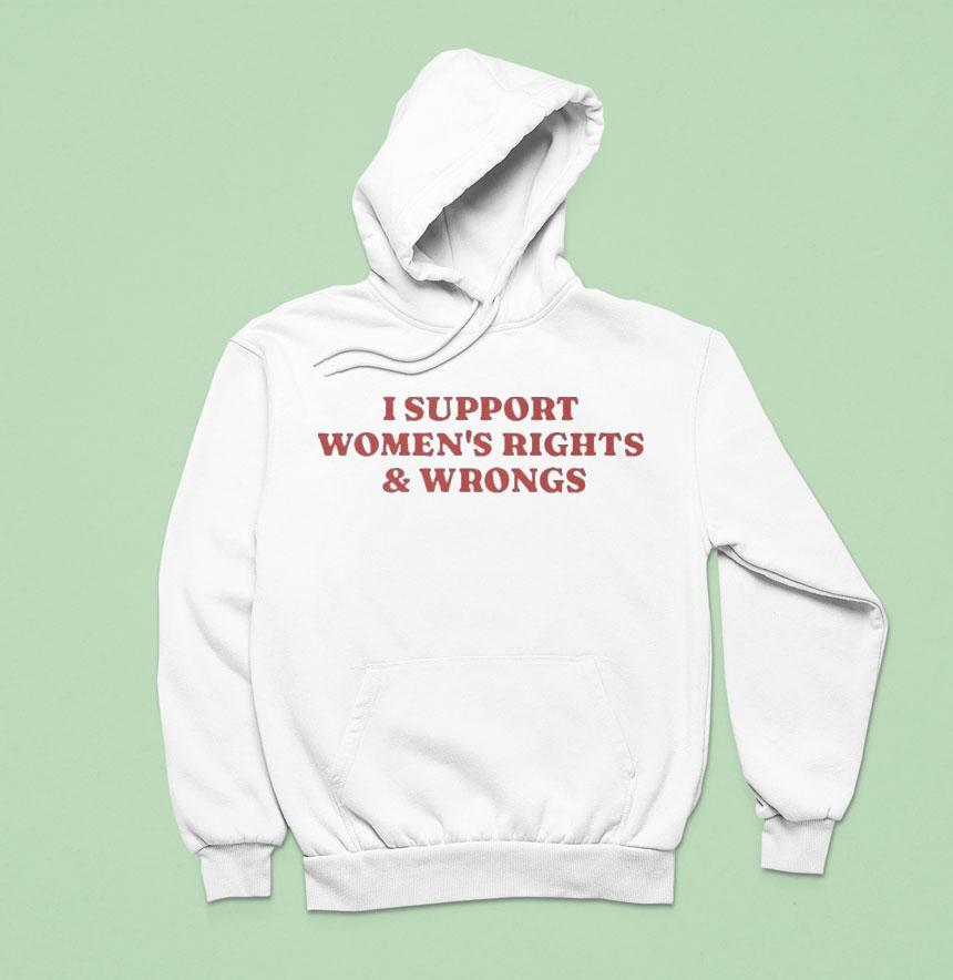 I Support Women’s Rights And Wrongs Shirt I Support Women’s Rights And Wrongs Shirt