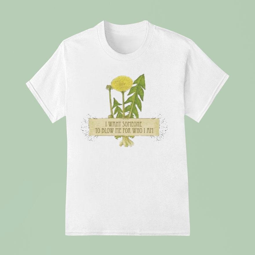 I Want Someone To Blow Me For Who I Am Shirt