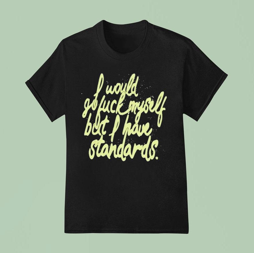 I Would Go Fuck Myself But I Have Standards Shirt