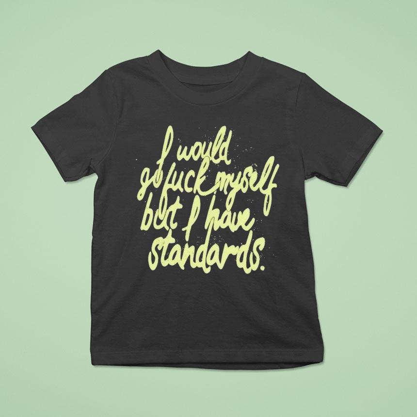 I Would Go Fuck Myself But I Have Standards Shirt