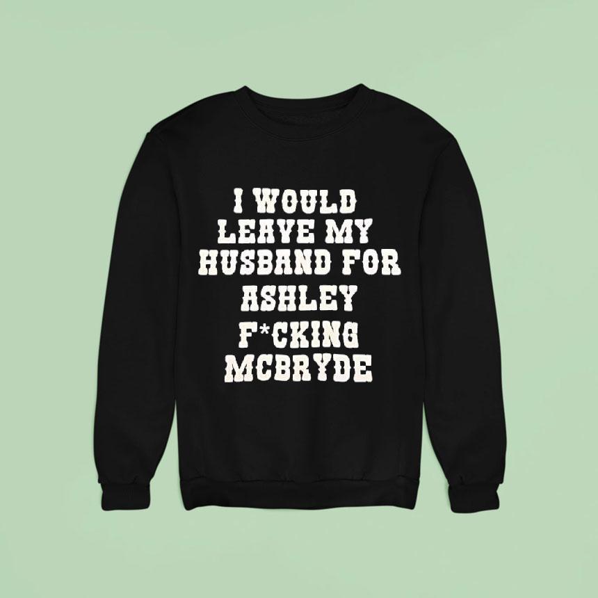 I Would Leave My Husband For Ashley Fucking Mcbryde Text Print Shirt I Would Leave My Husband For Ashley Fucking Mcbryde Text Print Shirt