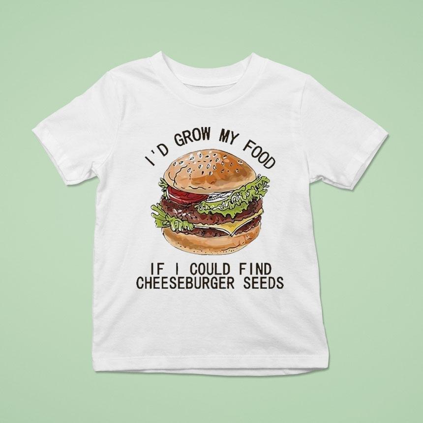 I’d Grow My Food If I Could Find Cheeseburger Seeds Hamburger Shirt
