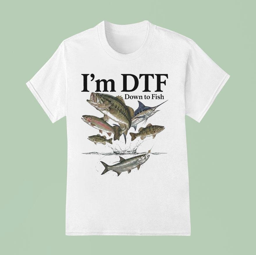 I’m Dtf Down To Fish Shirt