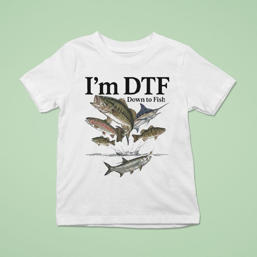 I’m Dtf Down To Fish Shirt