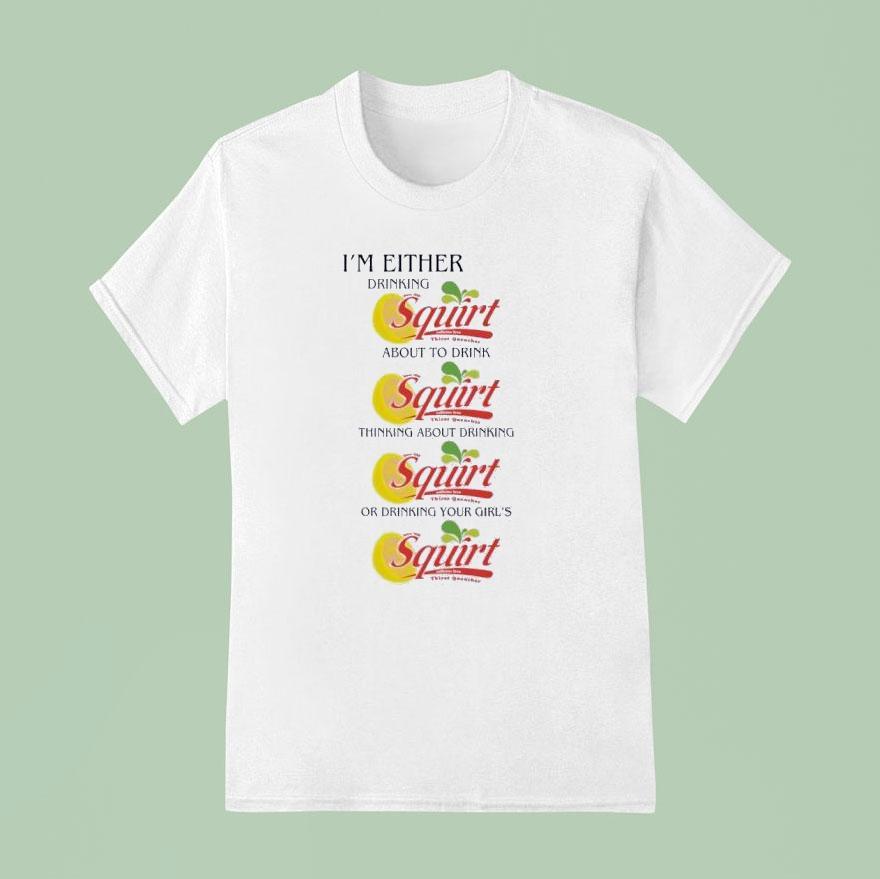 I’m Either Drinking Squirt Shirt