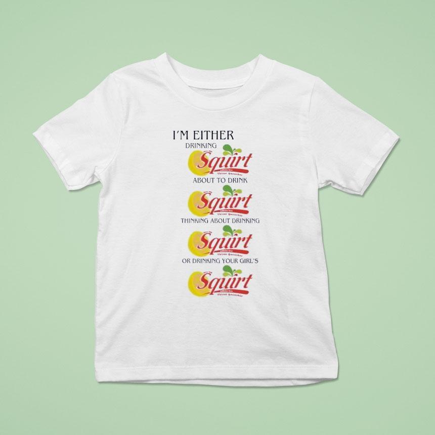 I’m Either Drinking Squirt Shirt