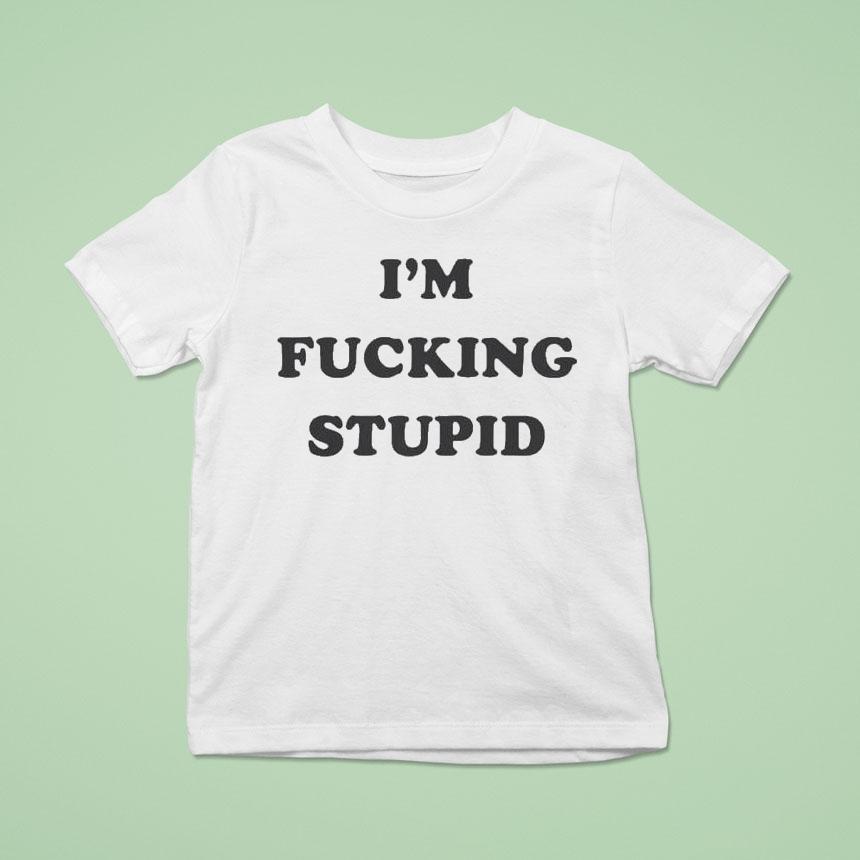 I’m Fucking Stupid Shirt