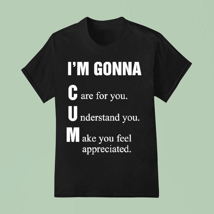 I’m Gonna Cun Care For You Understand You Make You Feel Shirt