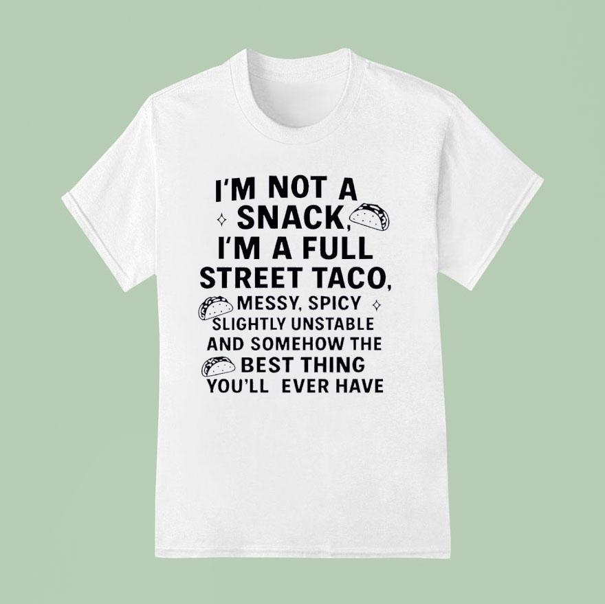 I’m Not A Snack I’m A Full Street Taco Messy Spicy Slightly Unstable And Somehow Shirt
