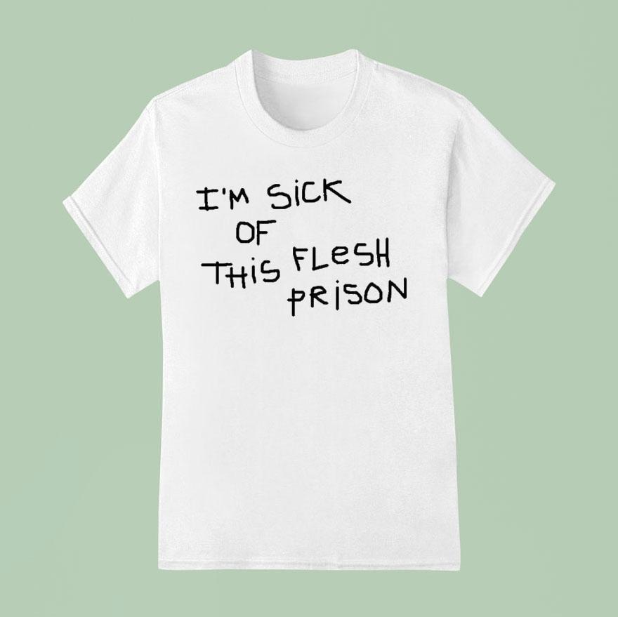 I’m Sick Of This Flesh Prison Shirt