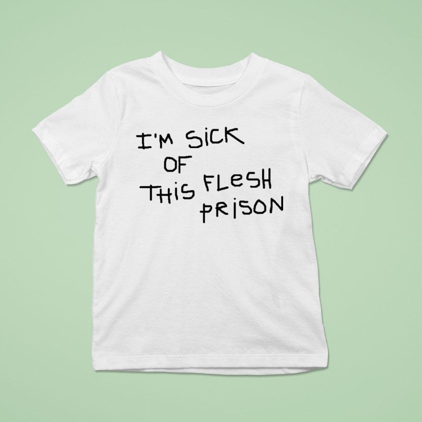 I’m Sick Of This Flesh Prison Shirt