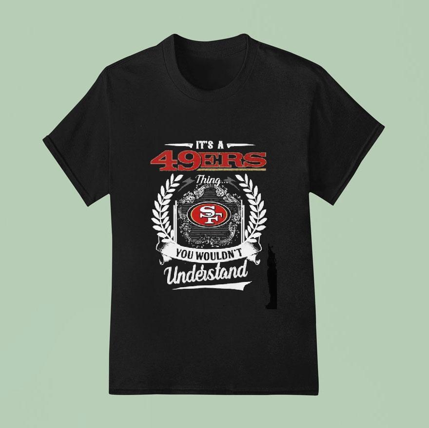 It’s A San Francisco 49ers Thing You Wouldn’t Understand Shirt