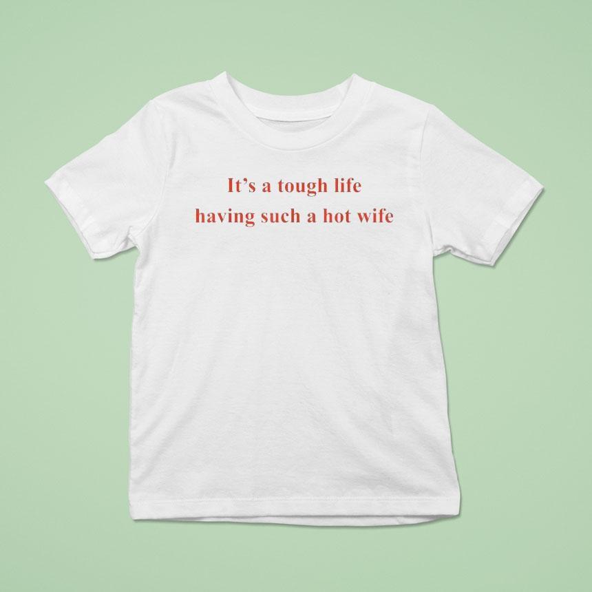 It’s A Tough Life Having Such A Hot Wife Funny Quotes Shirt