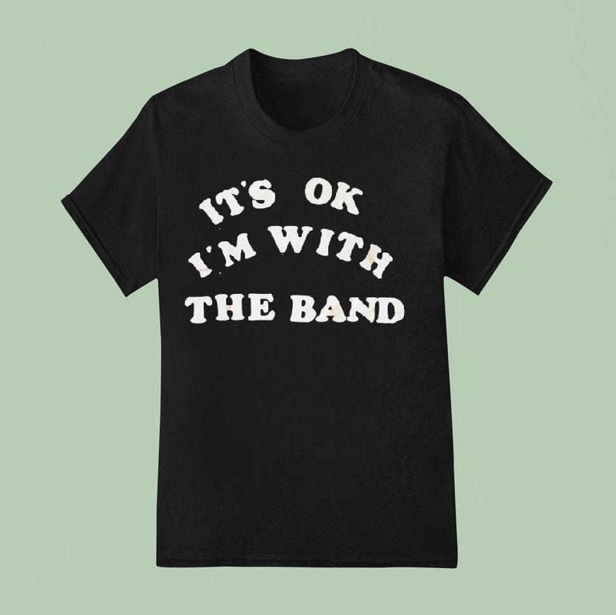 It’s Ok I’m With The Band Shirt