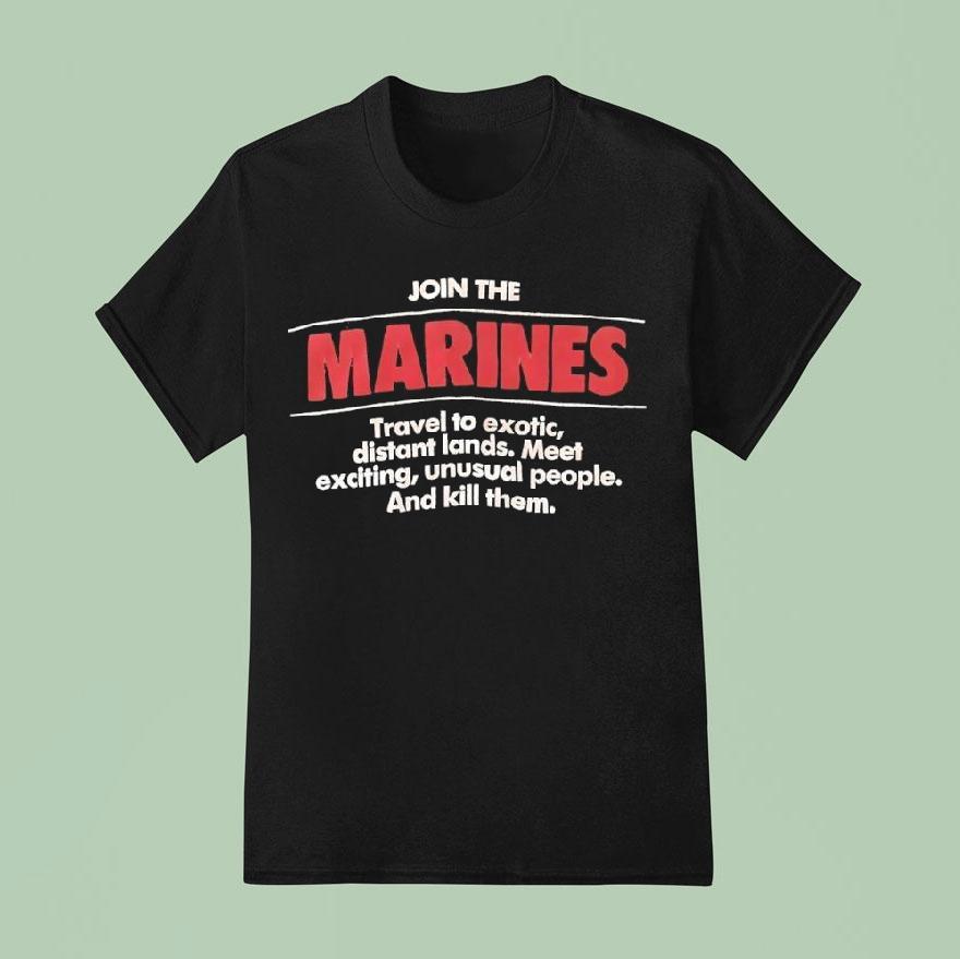 Join The Marines Travel To Exotic Distant Lands Meet Exciting Unusual People And Kill Them Shirt