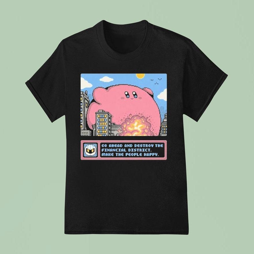 Kirby Go Ahead And Destroy The Financial District Make The People Happy Shirt