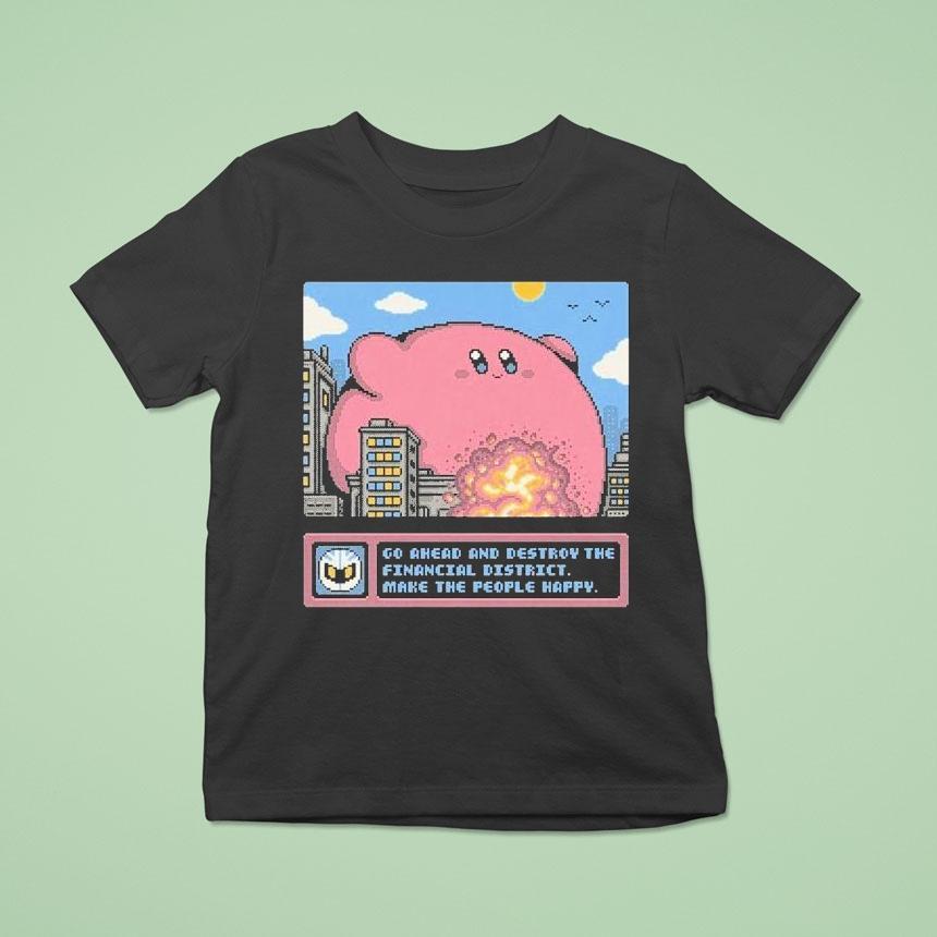 Kirby Go Ahead And Destroy The Financial District Make The People Happy Shirt