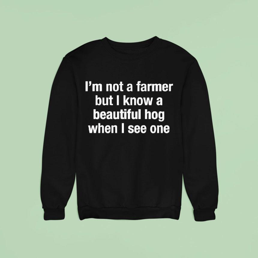 ’m Not A Farmer But I Know A Beautiful Hog When I See One Shirt ’m Not A Farmer But I Know A Beautiful Hog When I See One Shirt