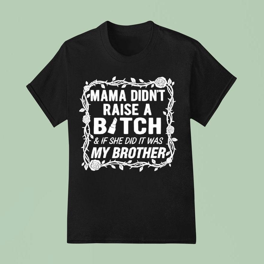 Mama Didn’t Raise A Bitch If She Did It Was My Brother Shirt