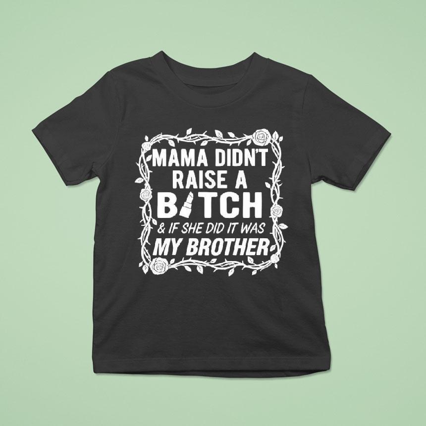 Mama Didn’t Raise A Bitch If She Did It Was My Brother Shirt
