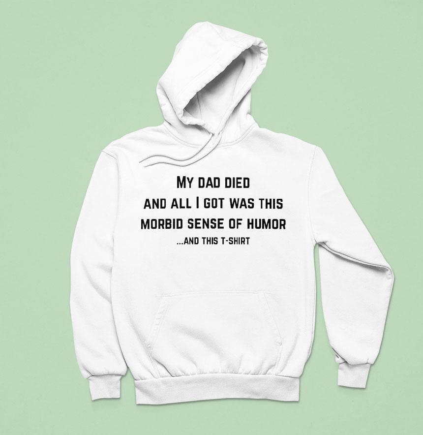 My Dad Died And All I Got Was This Morbid Sense Of Humor And This Shirt My Dad Died And All I Got Was This Morbid Sense Of Humor And This Shirt