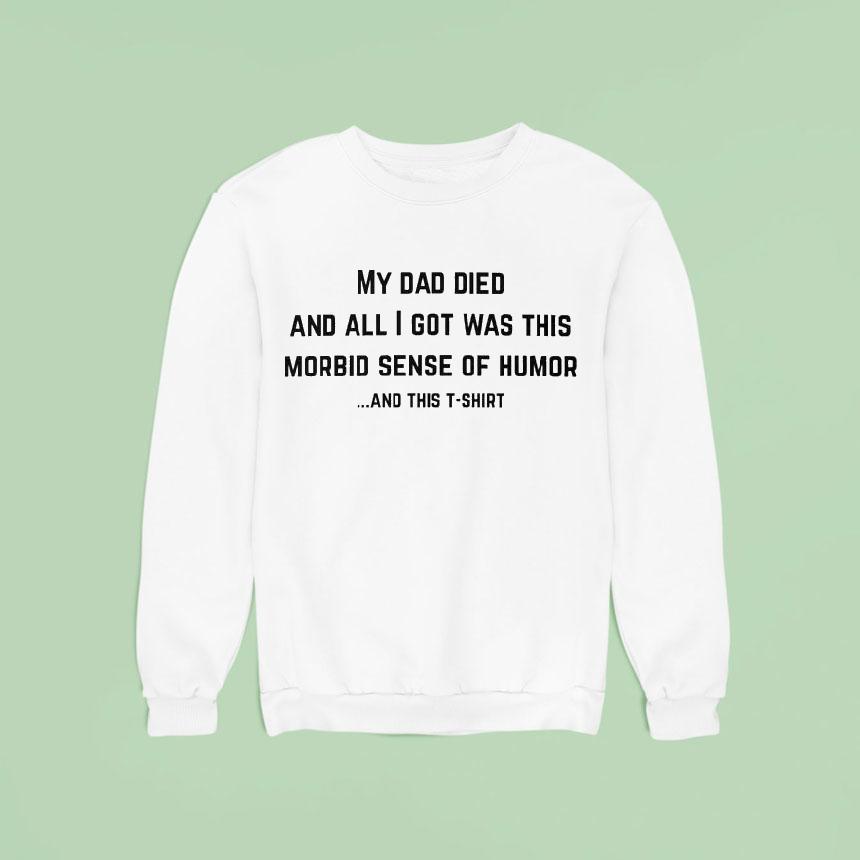 My Dad Died And All I Got Was This Morbid Sense Of Humor And This Shirt My Dad Died And All I Got Was This Morbid Sense Of Humor And This Shirt