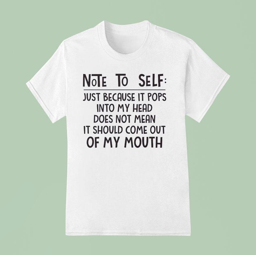 Note To Self Just Because It Pops Into My Head Does Not Mean It Should Come Out Of My Mouth Shirt