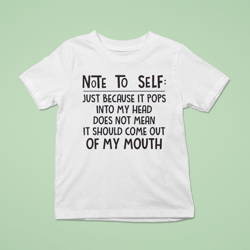 Note To Self Just Because It Pops Into My Head Does Not Mean It Should Come Out Of My Mouth Shirt