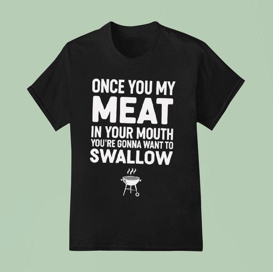 Once You My Meat In Your Mouth You’re Gonna Want To Swallow Shirt