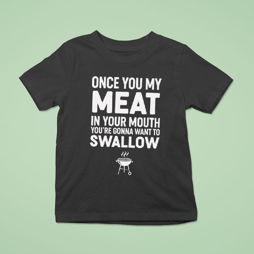 Once You My Meat In Your Mouth You’re Gonna Want To Swallow Shirt