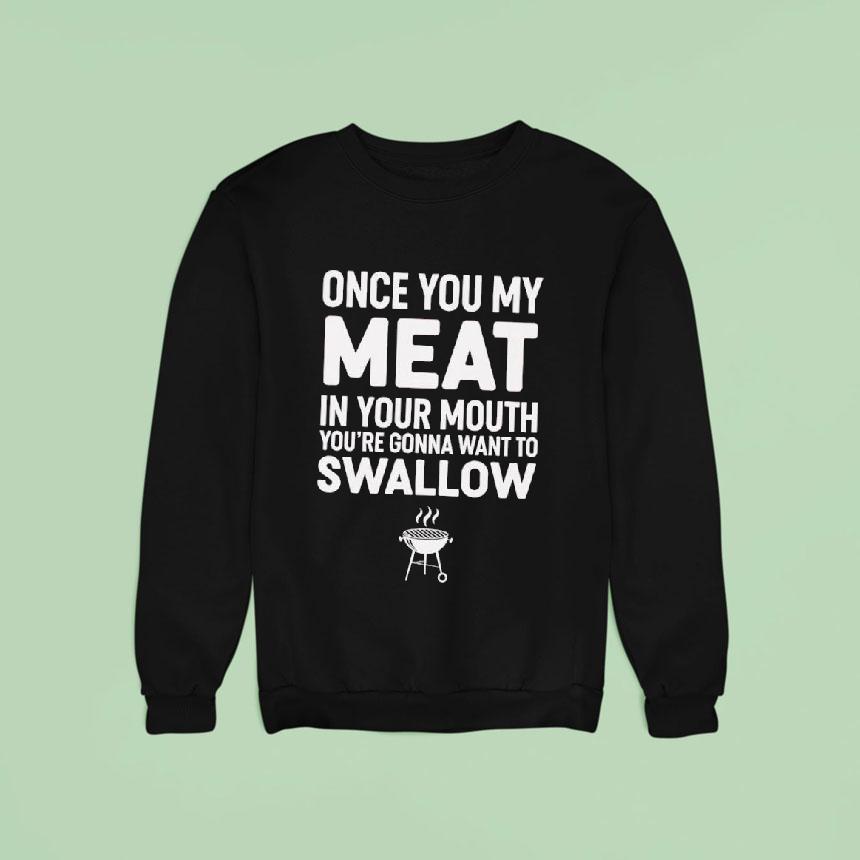 Once You My Meat In Your Mouth You're Gonna Want To Swallow Shirt Once You My Meat In Your Mouth You're Gonna Want To Swallow Shirt