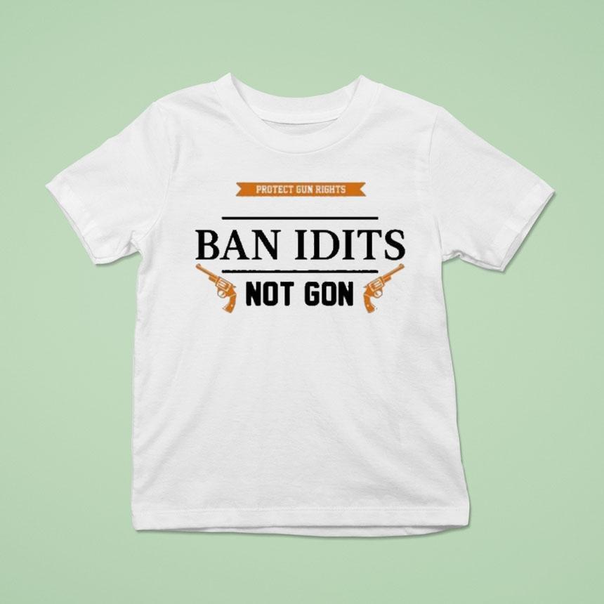 Protect Gun Rights Ban Idiots Not Guns Shirt
