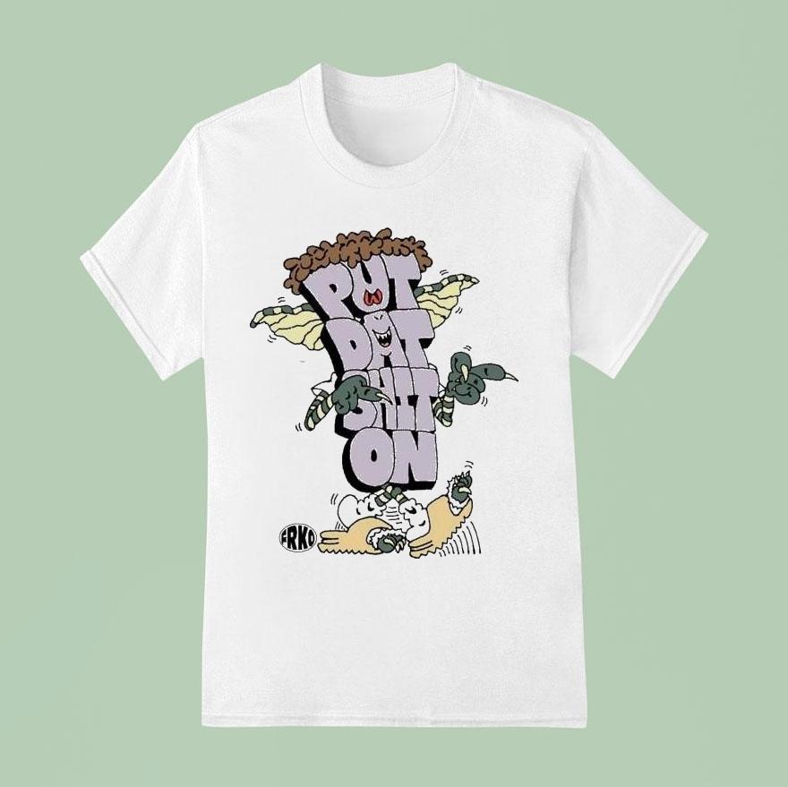 Put Dat Shit On Frko Shirt