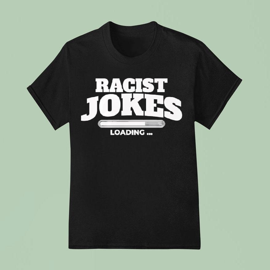 Racist Jokes Loading Shirt
