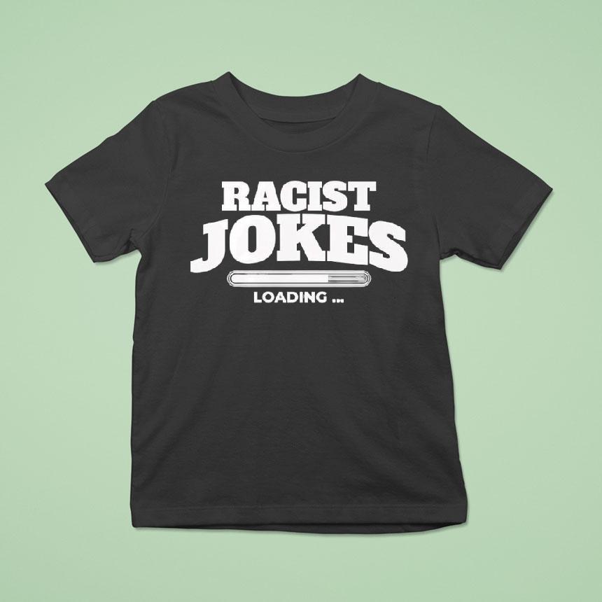 Racist Jokes Loading Shirt