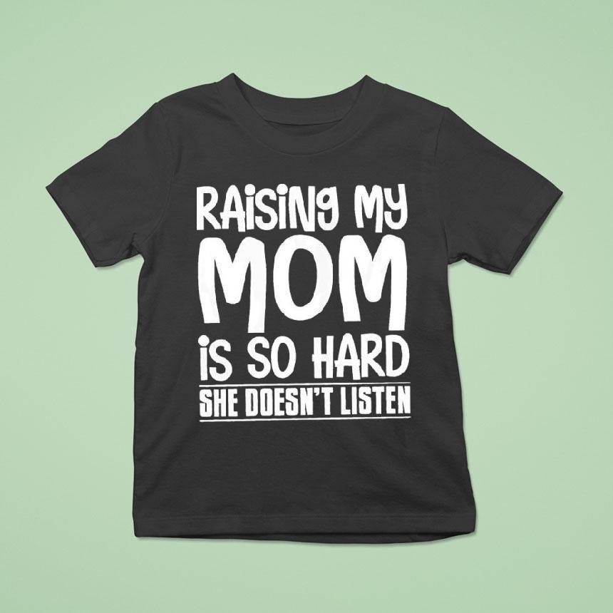 Raising My Mom Is So Hard She Doesn’t Listen Text Shirt