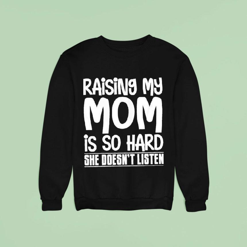 Raising My Mom Is So Hard She Doesn't Listen Text Shirt Raising My Mom Is So Hard She Doesn't Listen Text Shirt