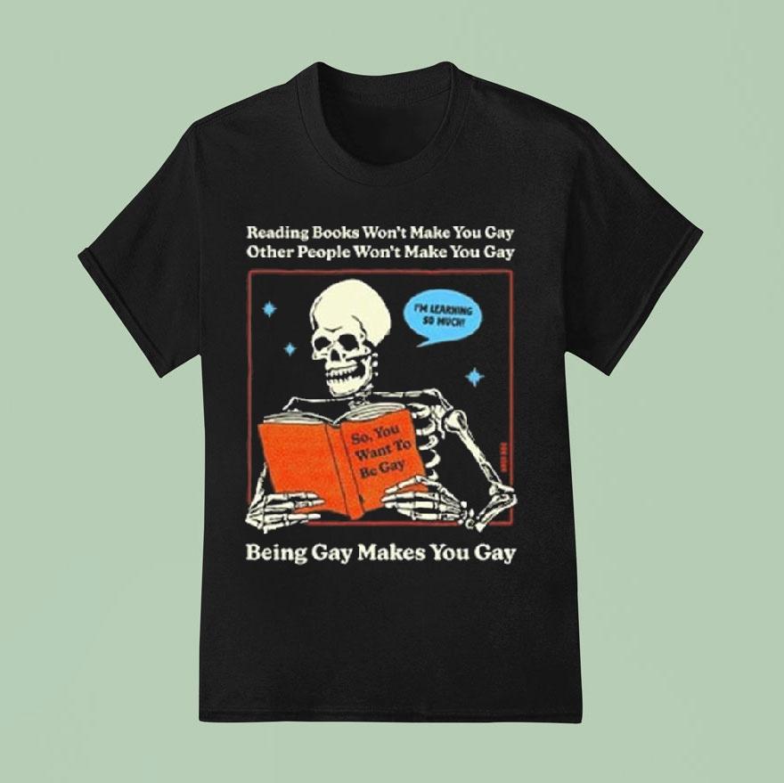 Reading Books Won’t Make You Gay Other People Won’t Make You Gay Being Gay Makes You Gay Shirt