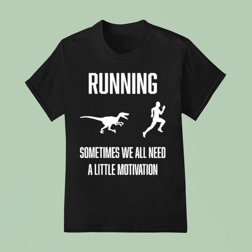 Running Sometimes We All Need A Little Motivation Shirt
