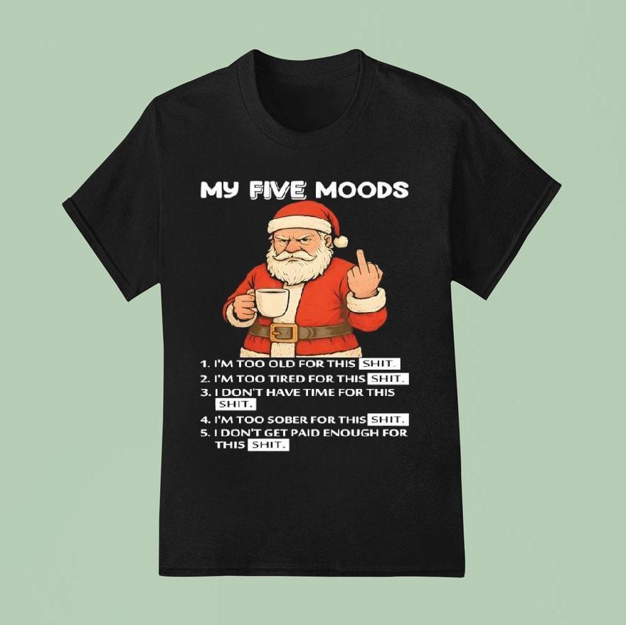 Santa My Five Moods I’m Too Old For This Shit I’m Too Tired For This Shit Shirt