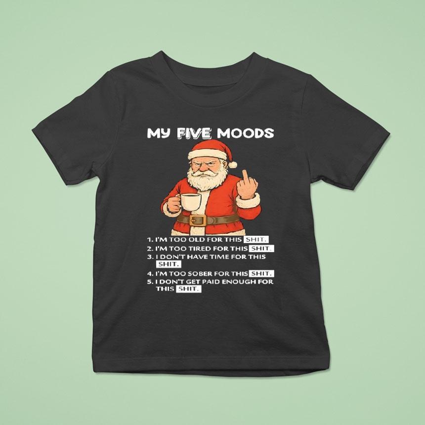 Santa My Five Moods I’m Too Old For This Shit I’m Too Tired For This Shit Shirt