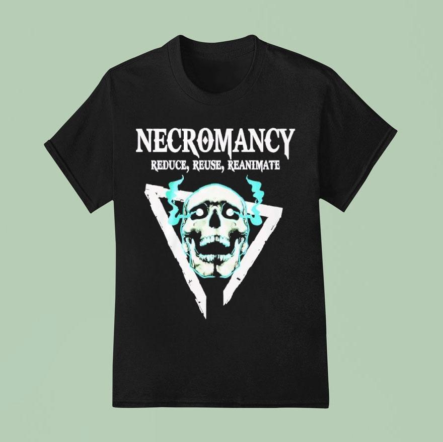 Skull Necromancy Reduce Reuse Reanimate Shirt